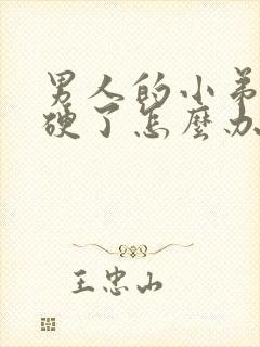 男人的小弟弟不硬了怎么办