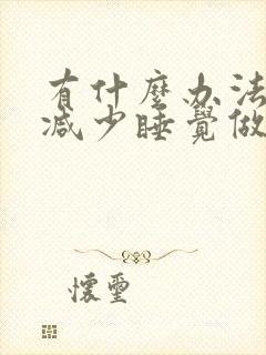 有什么办法可以减少睡觉做梦