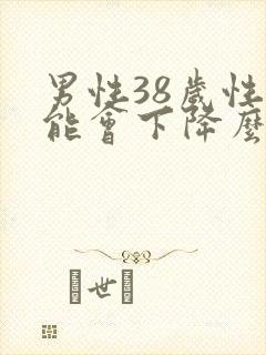男性38岁性功能会下降么