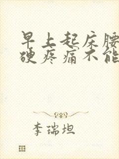 早上起床腰部僵硬疼痛不能弯腰