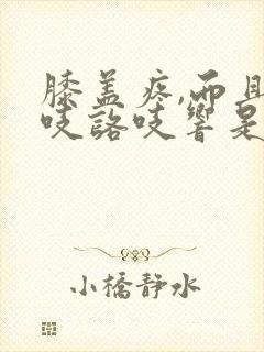 膝盖疼,而且咯吱咯吱响是怎么回事