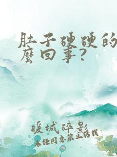 肚子硬硬的是怎么回事?