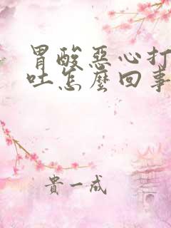 胃酸恶心打嗝想吐怎么回事