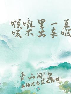 喉咙里一直有痰咳不出来咽不下去