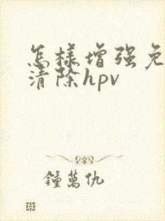 怎样增强免疫力清除hpv