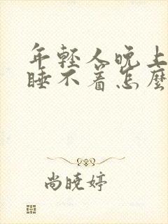 年轻人晚上失眠睡不着怎么办