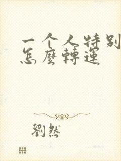 一个人特别倒霉怎么转运