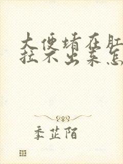 大便堵在肛门口拉不出来怎么办