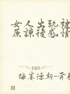 女人出轨被老公原谅后感情还能回到从前吗