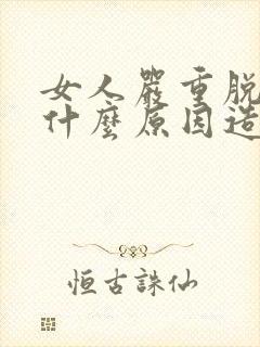 女人严重脱发是什么原因造成的