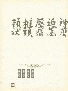 颈椎压迫神经症状头痛怎么治疗