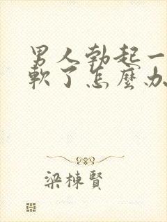 男人勃起一会就软了怎么办