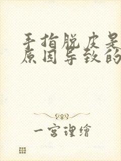 手指脱皮是什么原因导致的怎么治疗