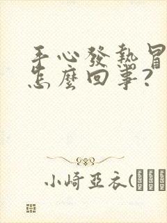 手心发热冒汗是怎么回事?