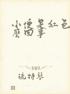 小便是红色的怎么回事