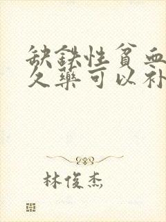 缺铁性贫血吃多久药可以补好