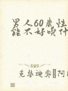 男人60岁性功能不好吃什么药治疗