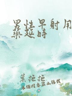 男性早射用什么药延时