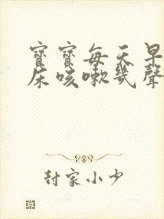 宝宝每天早上起床咳嗽几声是什么原因