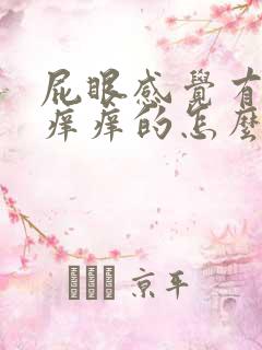 屁眼感觉有疙瘩痒痒的怎么回事