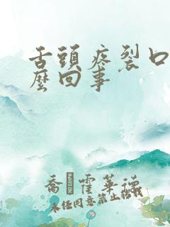 舌头疼裂口子怎么回事