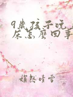 9岁孩子晚上尿床怎么回事