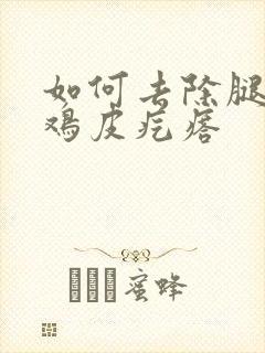 如何去除腿上的鸡皮疙瘩