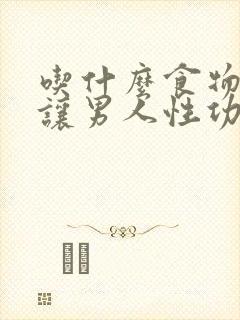 吃什么食物可以让男人性功能下降