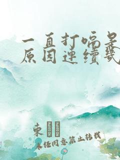 一直打嗝是什么原因连续几天了