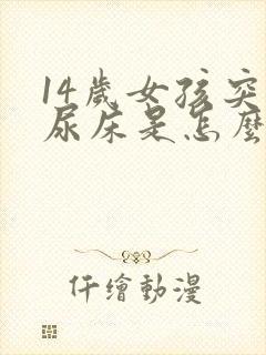 14岁女孩突然尿床是怎么回事