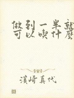 做到一半就疲软可以吃什么药