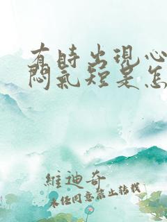 有时出现心慌胸闷气短是怎么回事