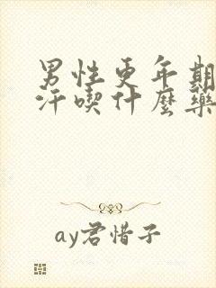 男性更年期出虚汗吃什么药