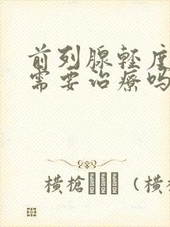 前列腺轻度肥大需要治疗吗