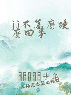 jj不怎么硬怎么回事