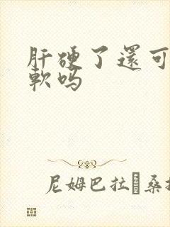 肝硬了还可以变软吗