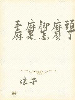 手麻脚麻头皮发麻是怎么了