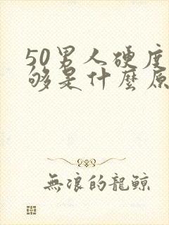 50男人硬度不够是什么原因引起的