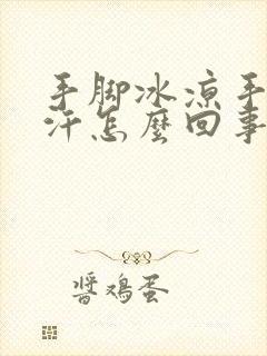 手脚冰凉手心出汗怎么回事