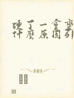 硬了一会变软是什么原因引起的