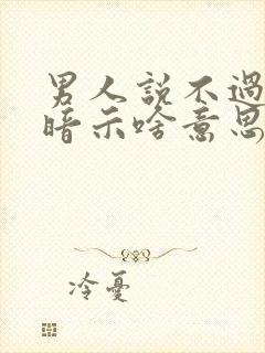 男人说不过了是暗示啥意思