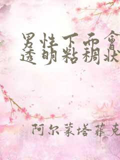 男性下面会流出透明粘稠状分泌物怎么回事