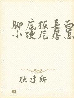 脚底板长白色的小硬疙瘩怎么回事