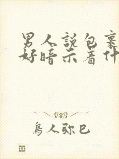 男人说包裹感很好暗示着什么