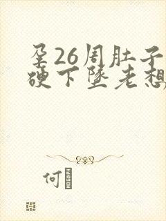 孕26周肚子发硬下坠老想尿