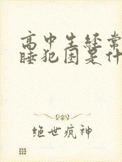 高中生经常打瞌睡犯困是什么原因