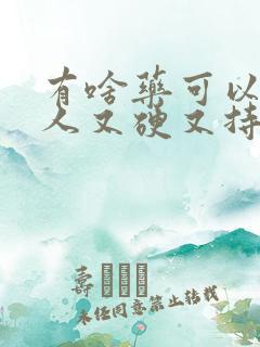 有啥药可以让男人又硬又持久