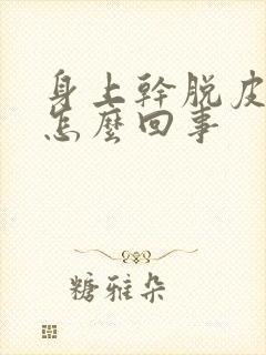 身上干脱皮又痒怎么回事