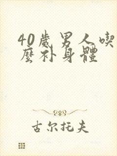 40岁男人吃什么补身体