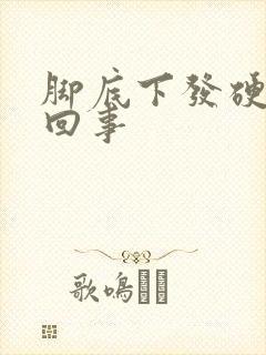 脚底下发硬怎么回事